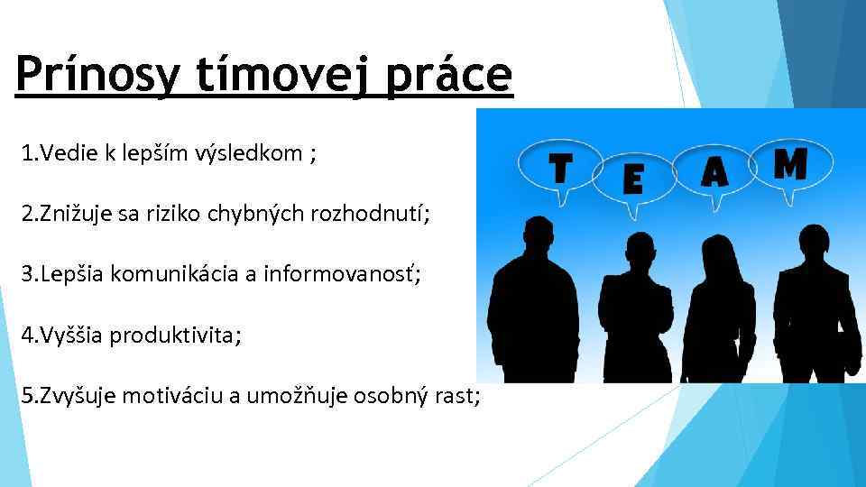 Prínosy tímovej práce 1. Vedie k lepším výsledkom ; 2. Znižuje sa riziko chybných