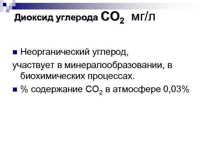 Диоксид углерода СО 2 мг/л Неорганический углерод, участвует в минералообразовании, в биохимических процессах. n