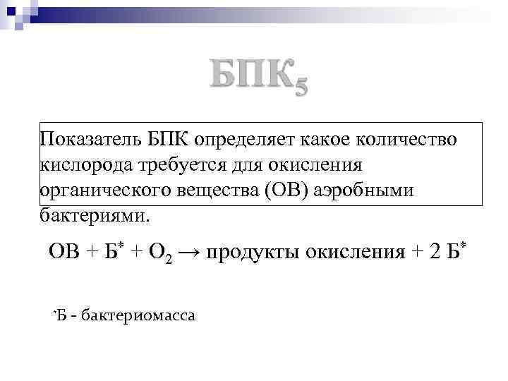 Показатель БПК определяет какое количество кислорода требуется для окисления органического вещества (ОВ) аэробными бактериями.