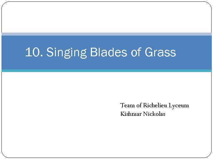 10. Singing Blades of Grass Team of Richelieu Lyceum Kishmar Nickolas 