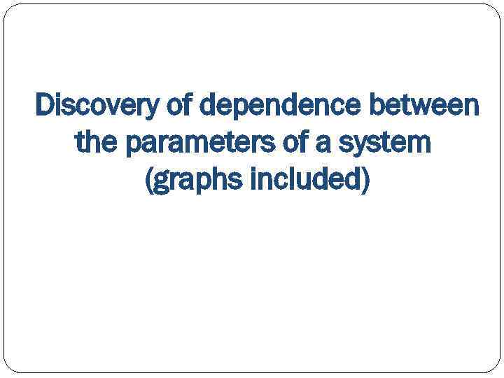 Discovery of dependence between the parameters of a system (graphs included) 