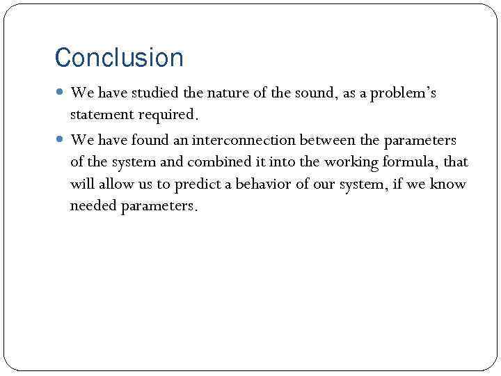 Conclusion We have studied the nature of the sound, as a problem’s statement required.