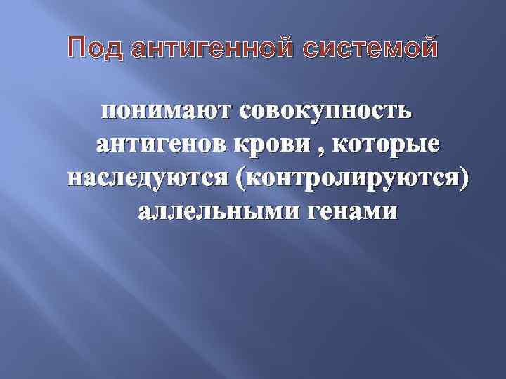 Под антигенной системой понимают совокупность антигенов крови , которые наследуются (контролируются) аллельными генами 