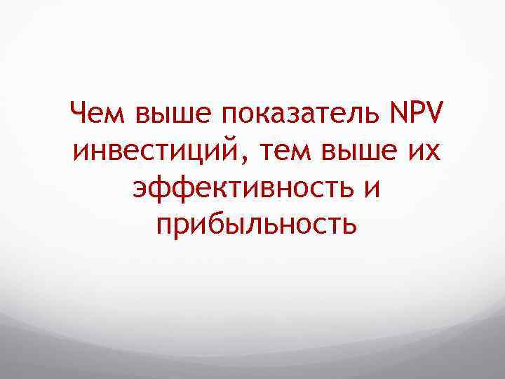 Чем выше показатель NPV инвестиций, тем выше их эффективность и прибыльность 