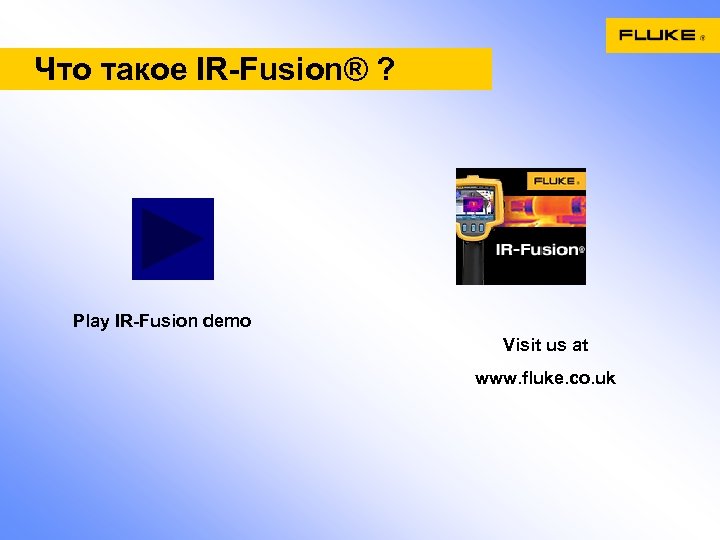 Что такое IR-Fusion® ? Play IR-Fusion demo Visit us at www. fluke. co. uk