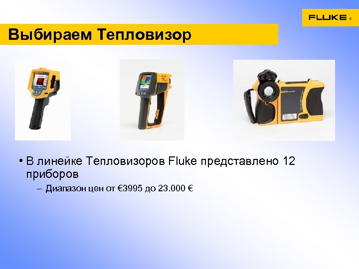Выбираем Тепловизор • В линейке Тепловизоров Fluke представлено 12 приборов – Диапазон цен от