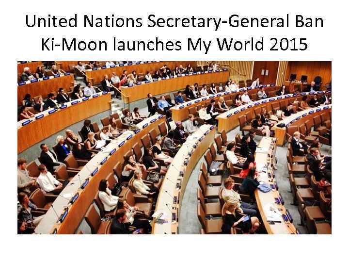 United Nations Secretary-General Ban Ki-Moon launches My World 2015 