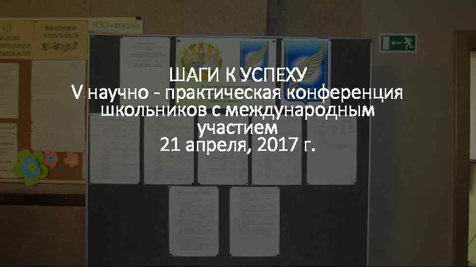 ШАГИ К УСПЕХУ V научно - практическая конференция школьников c международным участием 21 апреля,