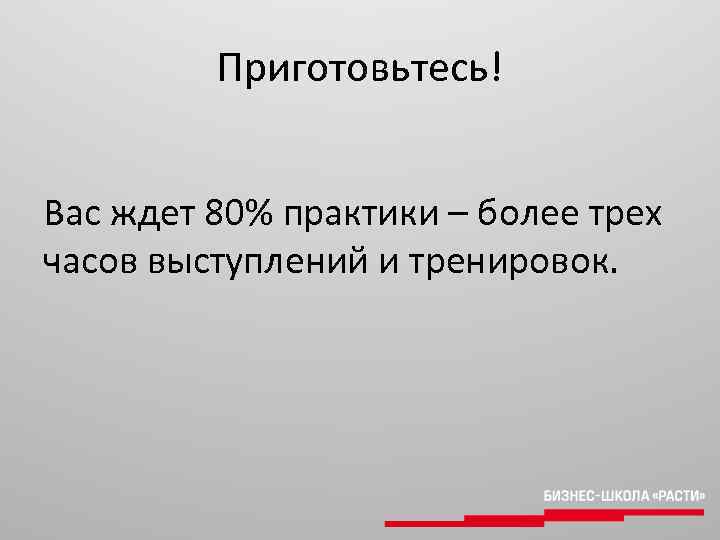 Приготовьтесь! Вас ждет 80% практики – более трех часов выступлений и тренировок. 