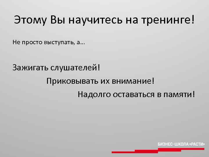 Этому Вы научитесь на тренинге! Не просто выступать, а… Зажигать слушателей! Приковывать их внимание!