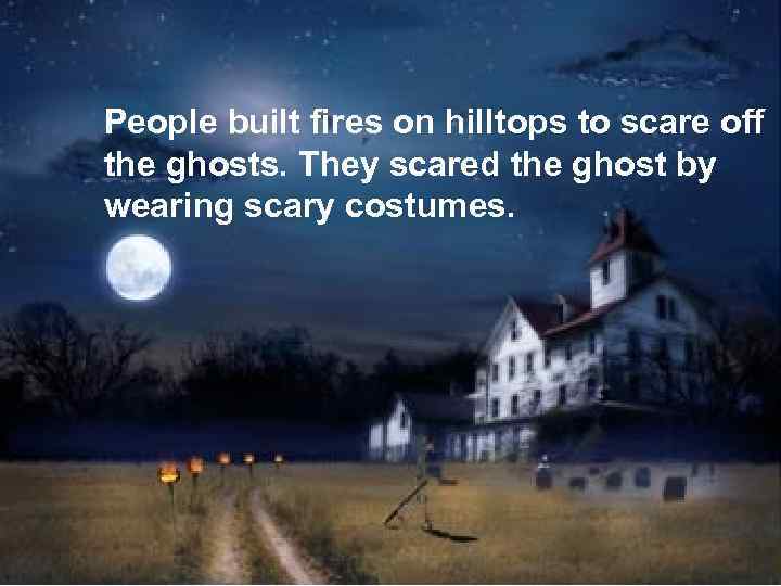 People built fires on hilltops to scare off the ghosts. They scared the ghost