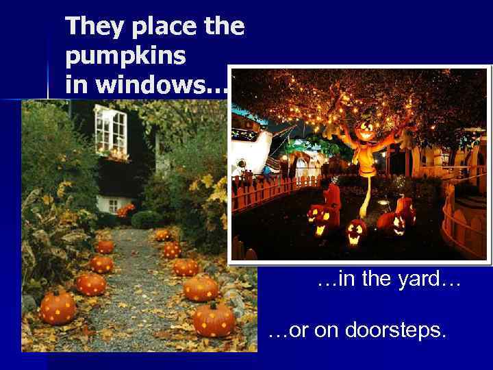 They place the pumpkins in windows… …in the yard… …or on doorsteps. 