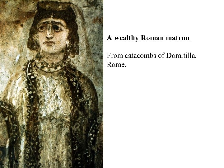 A wealthy Roman matron From catacombs of Domitilla, Rome. 
