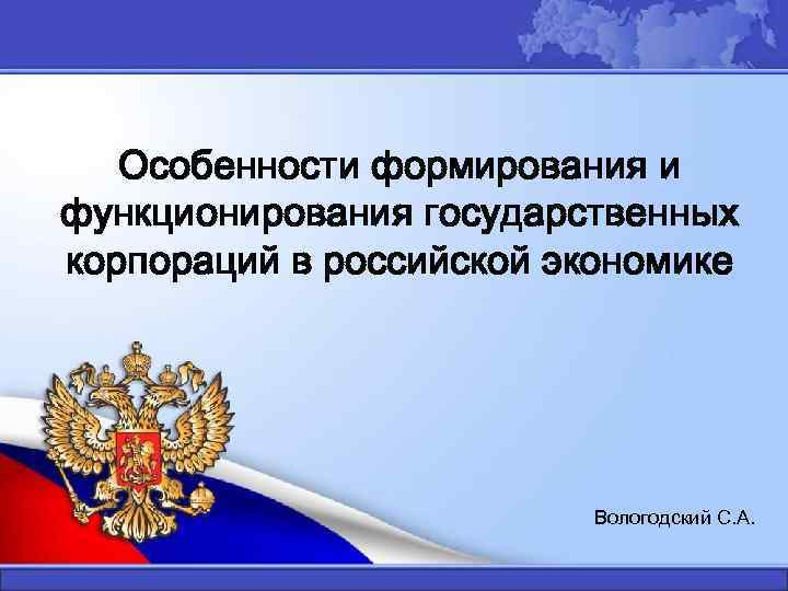 Особенности формирования и функционирования государственных корпораций в российской экономике Вологодский С. А. 