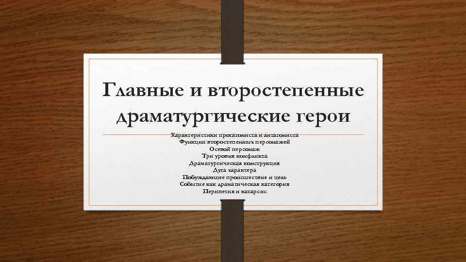 Главные и второстепенные драматургические герои Характеристики протагониста и антагониста Функции второстепенных персонажей Осевой персонаж