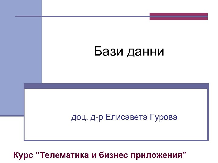  Бази данни доц. д-р Елисавета Гурова Курс “Телематика и бизнес приложения” 