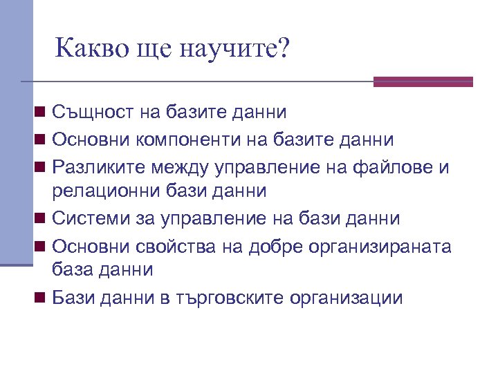 Какво ще научите? n Същност на базите данни n Основни компоненти на базите данни