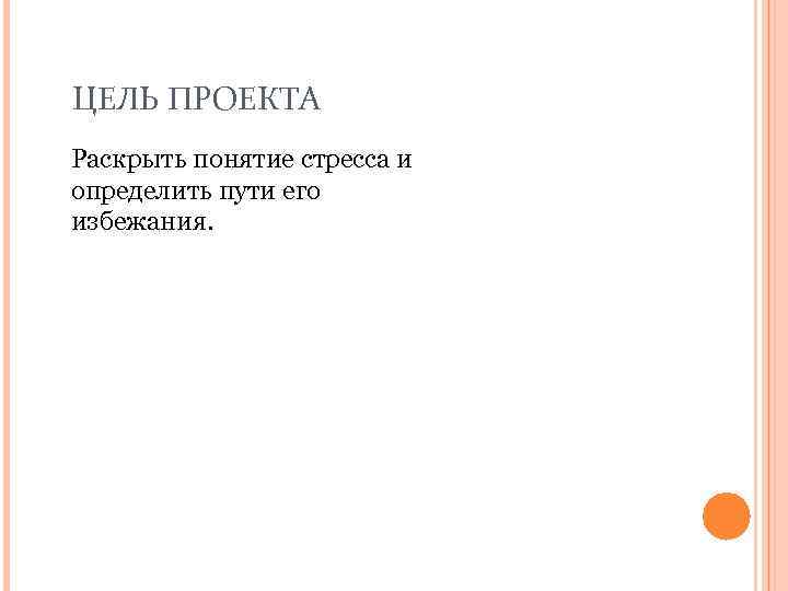 ЦЕЛЬ ПРОЕКТА Раскрыть понятие стресса и определить пути его избежания. 