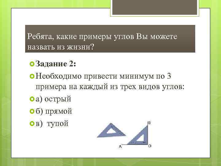 Ребята, какие примеры углов Вы можете назвать из жизни? Задание 2: Необходимо привести минимум