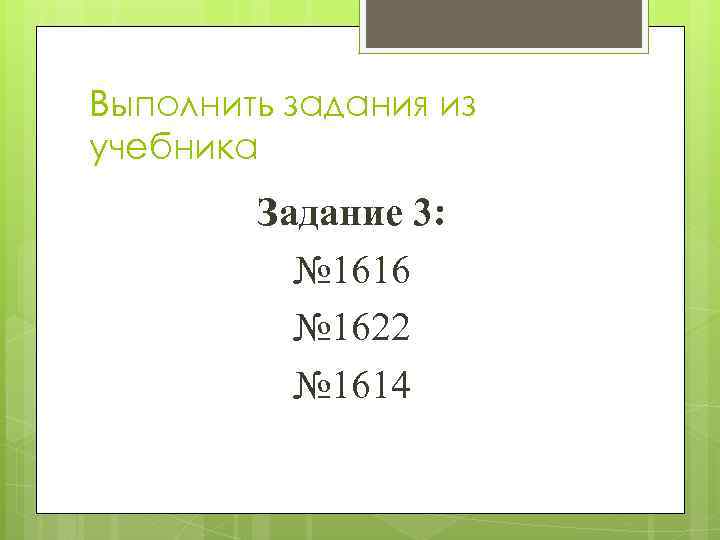 Выполнить задания из учебника Задание 3: № 1616 № 1622 № 1614 