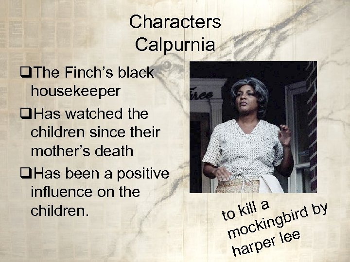 Characters Calpurnia q. The Finch’s black housekeeper q. Has watched the children since their