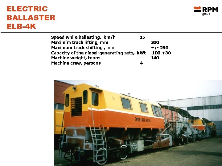 ELECTRIC BALLASTER ELB-4 K Speed while ballasting, km/h 15 Maximim track lifting, mm Maximum