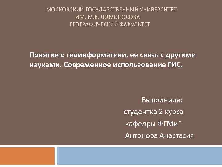  МОСКОВСКИЙ ГОСУДАРСТВЕННЫЙ УНИВЕРСИТЕТ ИМ. М. В. ЛОМОНОСОВА ГЕОГРАФИЧЕСКИЙ ФАКУЛЬТЕТ Понятие о геоинформатики, ее