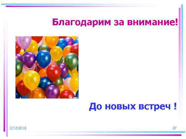 Благодарим за внимание! До новых встреч ! 2/17/2018 27 