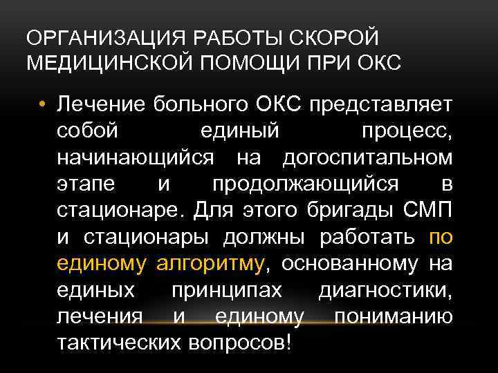 ОРГАНИЗАЦИЯ РАБОТЫ СКОРОЙ МЕДИЦИНСКОЙ ПОМОЩИ ПРИ ОКС • Лечение больного ОКС представляет собой единый