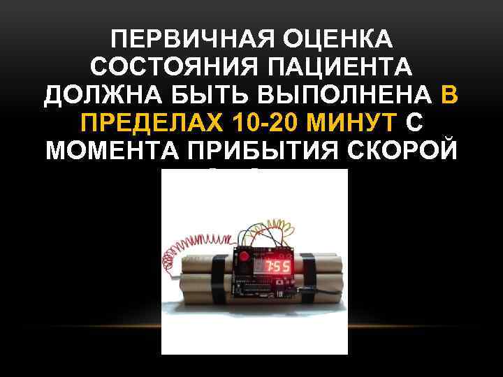 ПЕРВИЧНАЯ ОЦЕНКА СОСТОЯНИЯ ПАЦИЕНТА ДОЛЖНА БЫТЬ ВЫПОЛНЕНА В ПРЕДЕЛАХ 10 -20 МИНУТ С МОМЕНТА