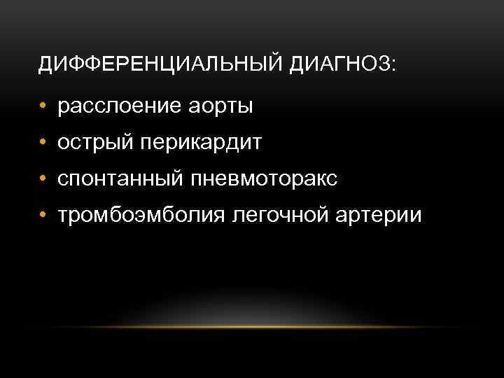 ДИФФЕРЕНЦИАЛЬНЫЙ ДИАГНОЗ: • расслоение аорты • острый перикардит • спонтанный пневмоторакс • тромбоэмболия легочной