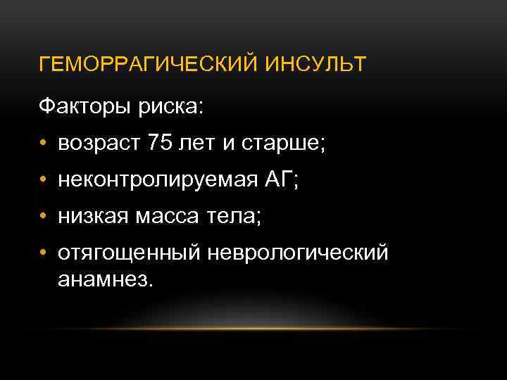 ГЕМОРРАГИЧЕСКИЙ ИНСУЛЬТ Факторы риска: • возраст 75 лет и старше; • неконтролируемая АГ; •