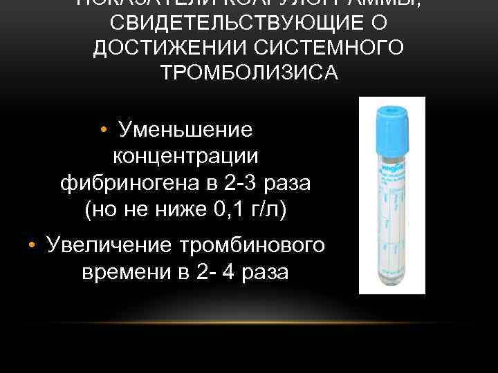 ПОКАЗАТЕЛИ КОАГУЛОГРАММЫ, СВИДЕТЕЛЬСТВУЮЩИЕ О ДОСТИЖЕНИИ СИСТЕМНОГО ТРОМБОЛИЗИСА • Уменьшение концентрации фибриногена в 2 -3