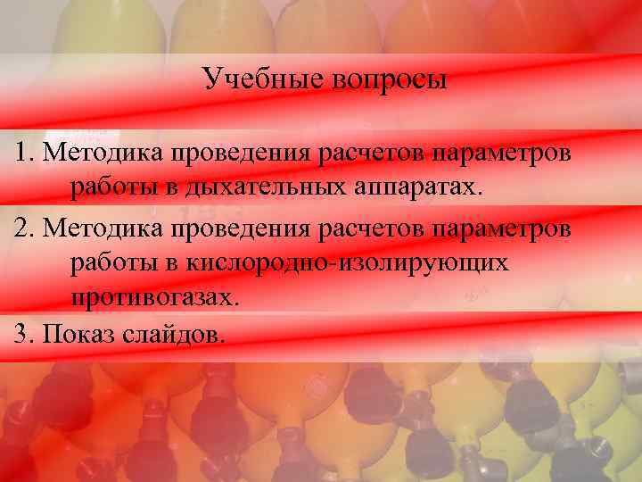 Учебные вопросы 1. Методика проведения расчетов параметров работы в дыхательных аппаратах. 2. Методика проведения