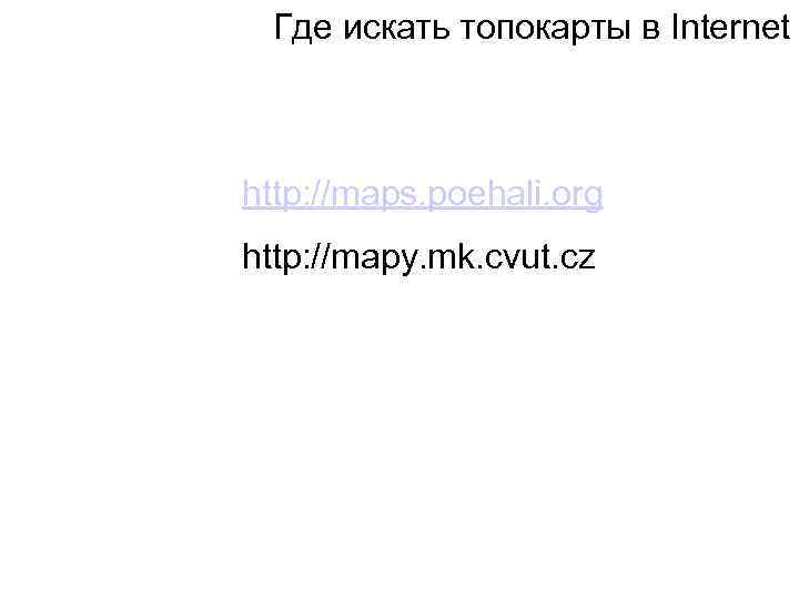 Где искать топокарты в Internet http: //maps. poehali. org http: //mapy. mk. cvut. cz