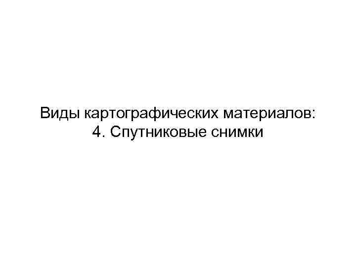 Виды картографических материалов: 4. Спутниковые снимки 