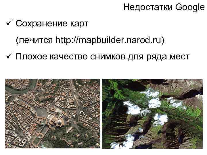 Недостатки Google ü Сохранение карт (лечится http: //mapbuilder. narod. ru) ü Плохое качество снимков