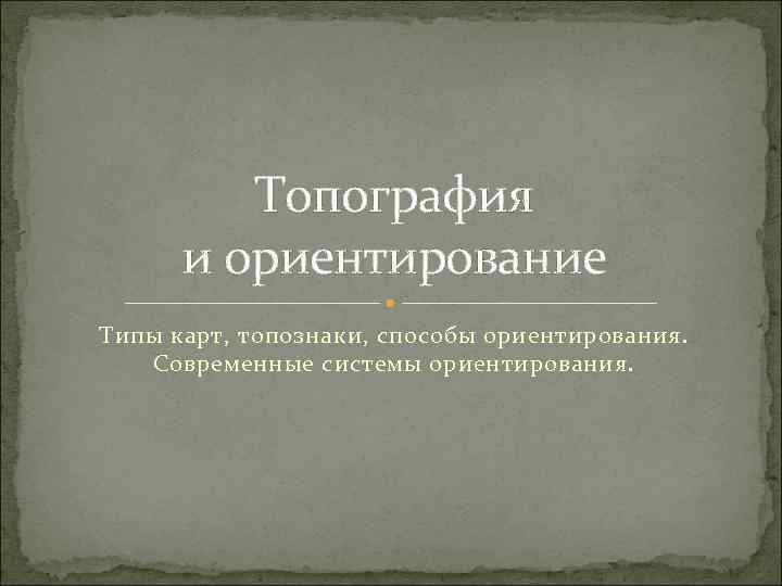 Топография и ориентирование Типы карт, топознаки, способы ориентирования. Современные системы ориентирования. 