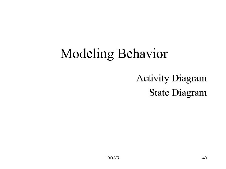 Modeling Behavior Activity Diagram State Diagram OOAD 40 