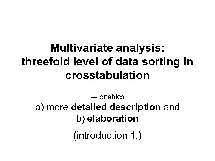 Multivariate analysis: threefold level of data sorting in crosstabulation → enables a) more detailed