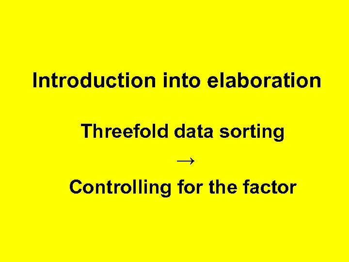 Introduction into elaboration Threefold data sorting → Controlling for the factor 