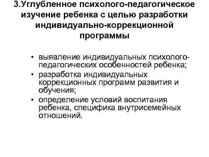 3. Углубленное психолого-педагогическое изучение ребенка с целью разработки индивидуально-коррекционной программы • выявление индивидуальных психолого