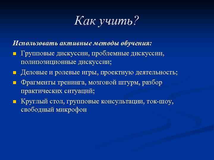 Как учить? Использовать активные методы обучения: n Групповые дискуссии, проблемные дискуссии, полипозиционные дискуссии; n