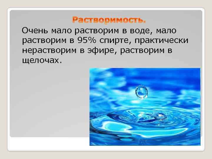  Очень мало растворим в воде, мало растворим в 95% спирте, практически нерастворим в