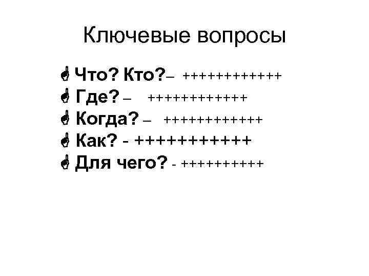 Ключевые вопросы Что? Кто? – ++++++ Где? – ++++++ Когда? – ++++++ Как? -
