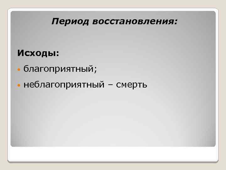 Период восстановления: Исходы: • благоприятный; • неблагоприятный – смерть 