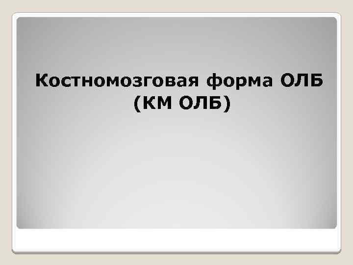 Костномозговая форма ОЛБ (КМ ОЛБ) 