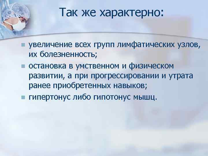 Так же характерно: n n n увеличение всех групп лимфатических узлов, их болезненность; остановка