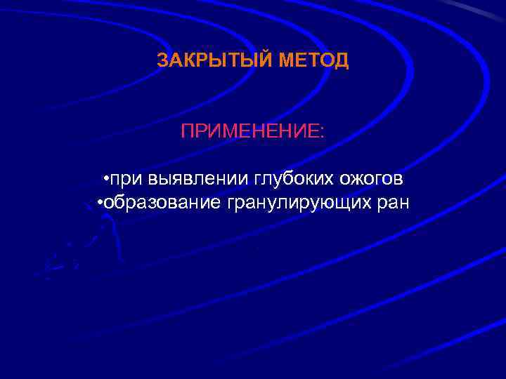 ЗАКРЫТЫЙ МЕТОД ПРИМЕНЕНИЕ: • при выявлении глубоких ожогов • образование гранулирующих ран. 