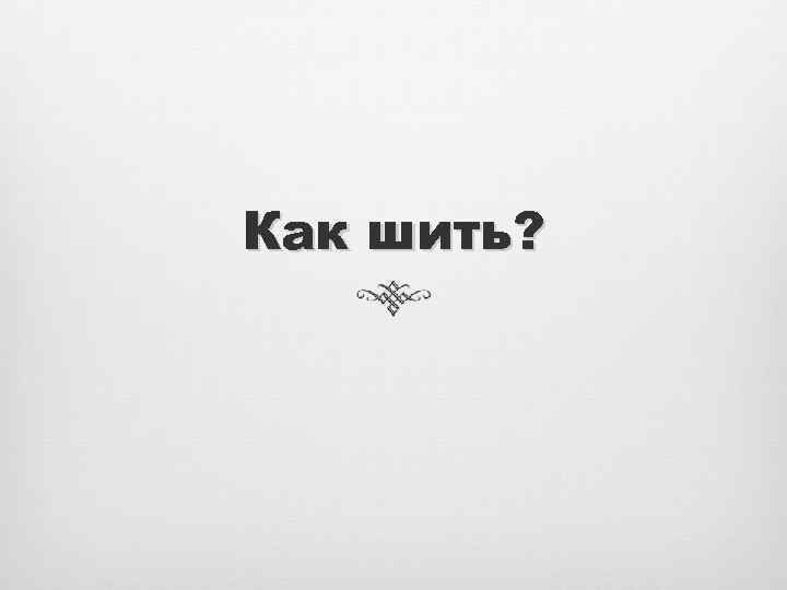 Как шить? 